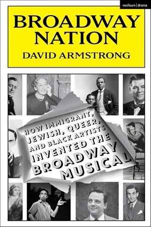 Broadway Nation: How Immigrant, Jewish, Queer, and Black Artists invented the Broadway Musical